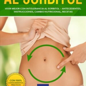 Intolerancia al Sorbitol: Vivir mejor con intolerancia al Sorbitol – Antecedentes, Instrucciones, Cambio Nutricional, Recetas