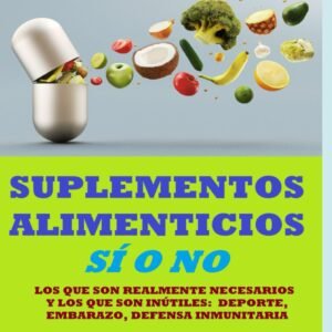 SUPLEMENTOS ALIMENTICIOS SÍ O NO. LOS QUE SON REALMENTE NECESARIOS Y LOS QUE SON INÚTILES: DEPORTE, EMBARAZO, DEFENSA INMUNITARIA TODO BASADO EN ... tu cuerpo. Vive y sana de forma natural)