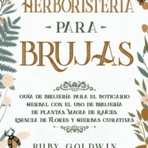 HERBORISTERÍA PARA BRUJAS: GUÍA DE BRUJERÍA PARA EL BOTICARIO HERBAL CON EL USO DE BRUJERÍA DE PLANTAS, MAGIA DE RAÍCES, ESENCIA DE FLORES Y HIERBAS CURATIVAS