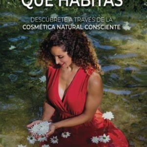 La Piel Que Habitas: Descúbrete a través de la cosmética natural consciente. Aprende a elaborar tus propios cosméticos y productos de belleza ecológicos y personalizados.