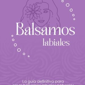 La guía definitiva para aprender a hacer bálsamos labiales naturales.: Aprende a hacer tu propia cosmética labial natural.