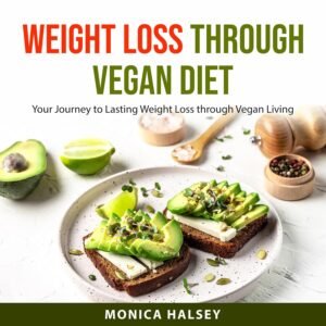 Weight Loss Through Vegan Diet: Your Journey to Lasting Weight Loss Through Vegan Living